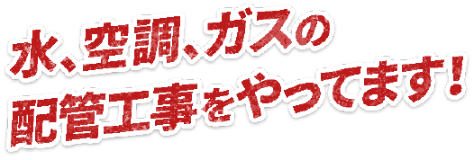 水、空調、ガス配管工事を全制覇!